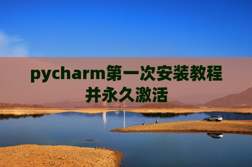pycharm第一次安装教程并永久激活