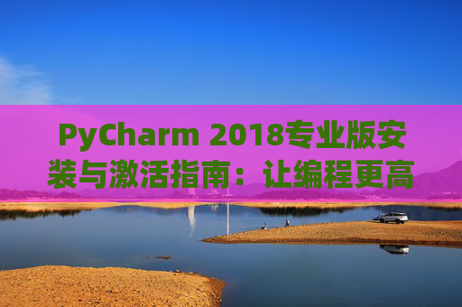 PyCharm 2018专业版安装与激活指南：让编程更高效